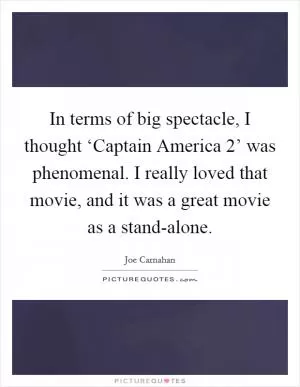 In terms of big spectacle, I thought ‘Captain America 2’ was phenomenal. I really loved that movie, and it was a great movie as a stand-alone Picture Quote #1