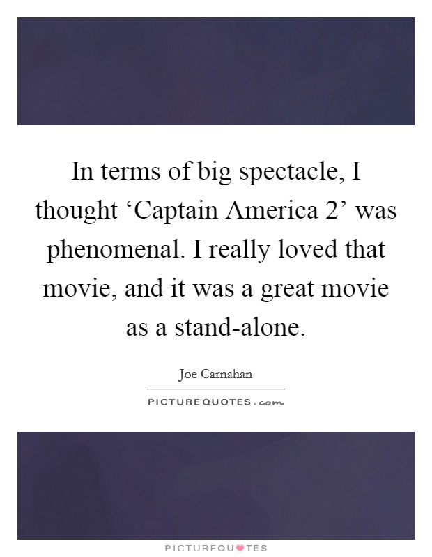 In terms of big spectacle, I thought ‘Captain America 2' was phenomenal. I really loved that movie, and it was a great movie as a stand-alone. Picture Quote #1