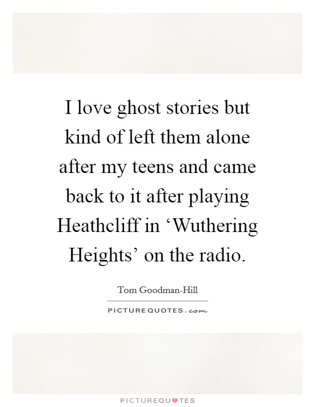 I love ghost stories but kind of left them alone after my teens and came back to it after playing Heathcliff in ‘Wuthering Heights' on the radio. Picture Quote #1