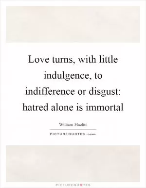 Love turns, with little indulgence, to indifference or disgust: hatred alone is immortal Picture Quote #1