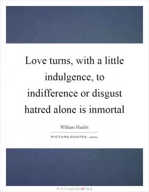 Love turns, with a little indulgence, to indifference or disgust hatred alone is inmortal Picture Quote #1