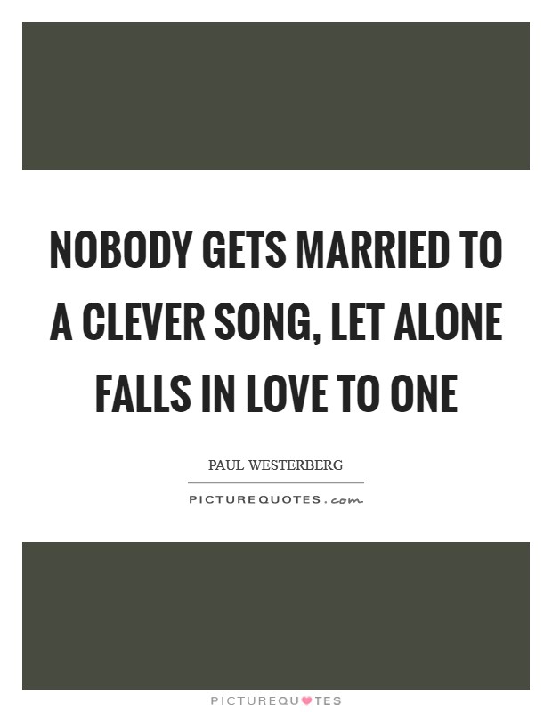 Nobody gets married to a clever song, let alone falls in love to one Picture Quote #1