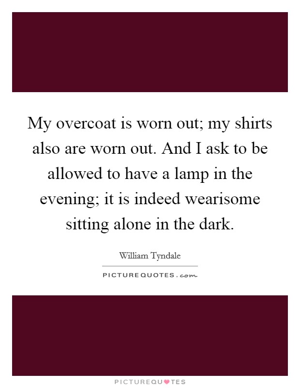My overcoat is worn out; my shirts also are worn out. And I ask to be allowed to have a lamp in the evening; it is indeed wearisome sitting alone in the dark. Picture Quote #1
