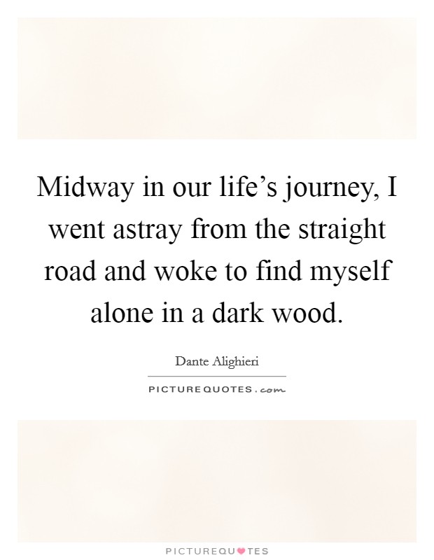 Midway in our life's journey, I went astray from the straight road and woke to find myself alone in a dark wood. Picture Quote #1