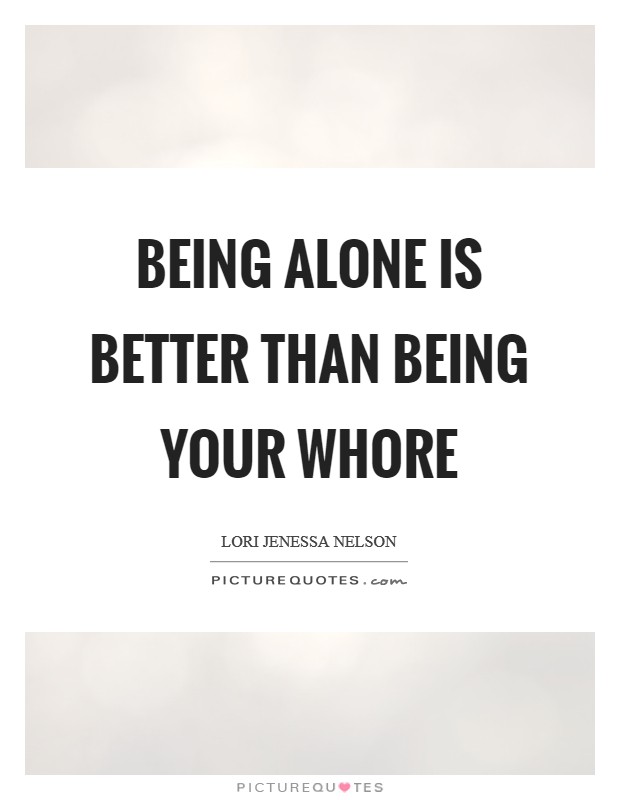 Being alone is better than being your whore Picture Quote #1