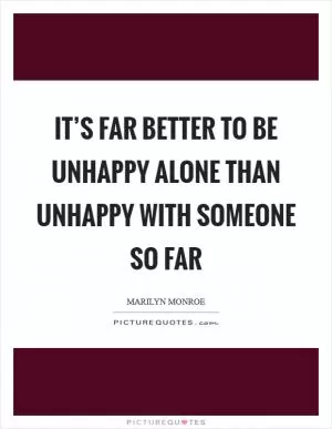 It’s far better to be unhappy alone than unhappy with someone so far Picture Quote #1