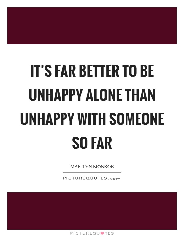 It's far better to be unhappy alone than unhappy with someone so far Picture Quote #1