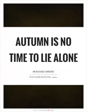 Autumn is no time to lie alone Picture Quote #1