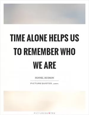 Time alone helps us to remember who we are Picture Quote #1