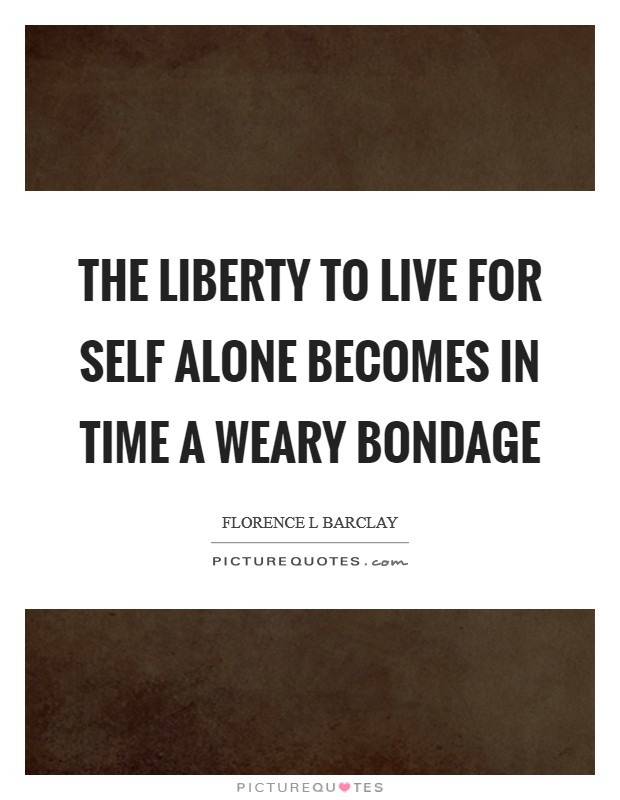 The liberty to live for self alone becomes in time a weary bondage Picture Quote #1