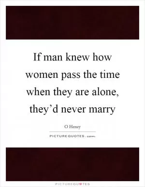 If man knew how women pass the time when they are alone, they’d never marry Picture Quote #1