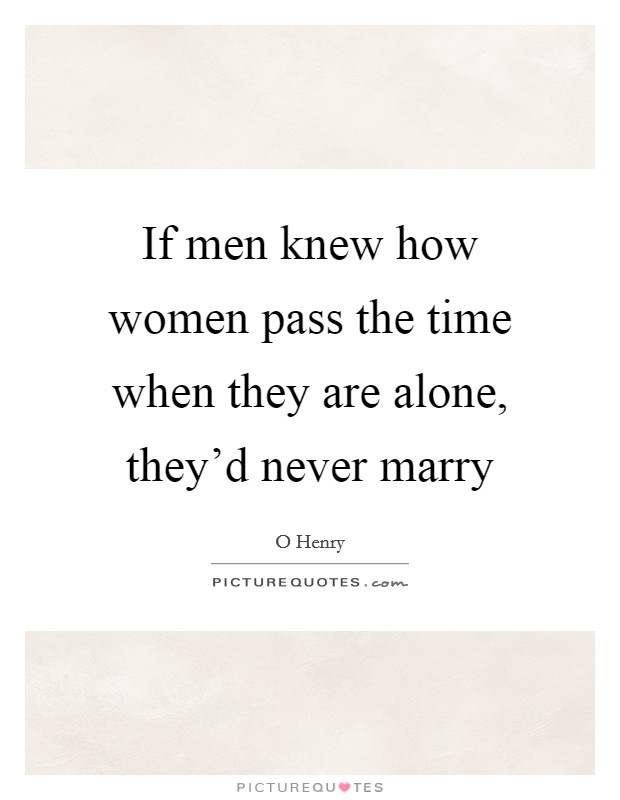 If men knew how women pass the time when they are alone, they'd never marry Picture Quote #1