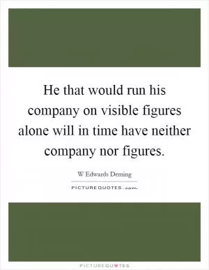 He that would run his company on visible figures alone will in time have neither company nor figures Picture Quote #1