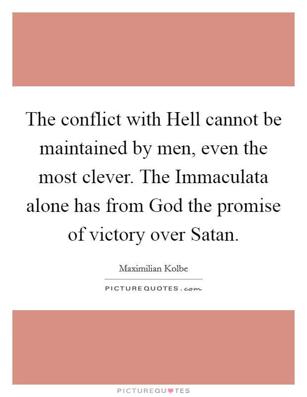 The conflict with Hell cannot be maintained by men, even the most clever. The Immaculata alone has from God the promise of victory over Satan. Picture Quote #1