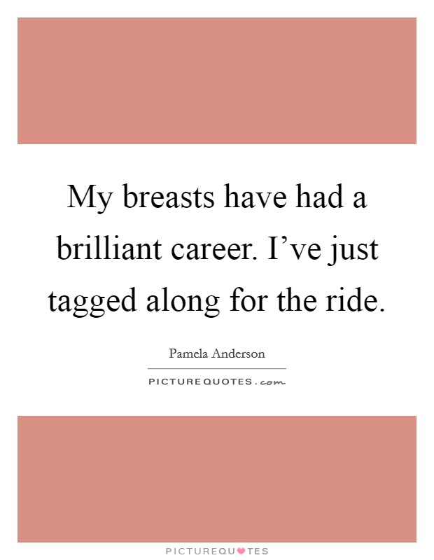My breasts have had a brilliant career. I've just tagged along for the ride. Picture Quote #1