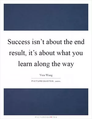 Success isn’t about the end result, it’s about what you learn along the way Picture Quote #1