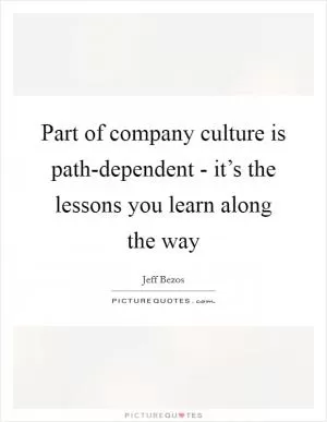 Part of company culture is path-dependent - it’s the lessons you learn along the way Picture Quote #1