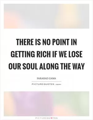 There is no point in getting rich if we lose our soul along the way Picture Quote #1
