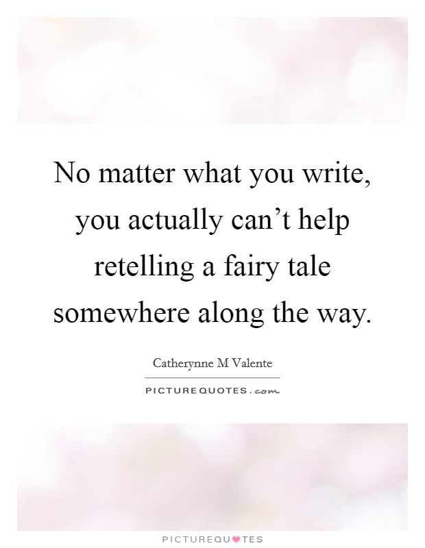No matter what you write, you actually can't help retelling a fairy tale somewhere along the way. Picture Quote #1