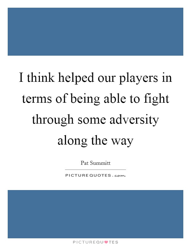 I think helped our players in terms of being able to fight through some adversity along the way Picture Quote #1