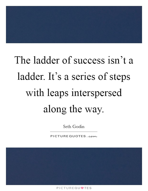 The ladder of success isn't a ladder. It's a series of steps with leaps interspersed along the way. Picture Quote #1
