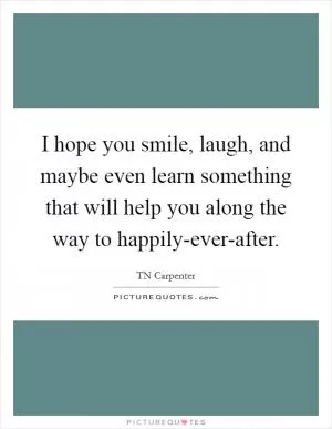 I hope you smile, laugh, and maybe even learn something that will help you along the way to happily-ever-after Picture Quote #1