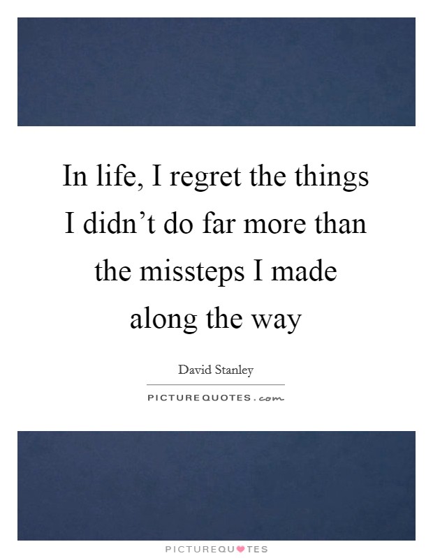 In life, I regret the things I didn't do far more than the missteps I made along the way Picture Quote #1