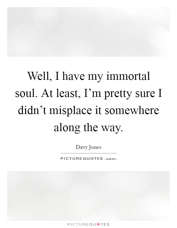 Well, I have my immortal soul. At least, I'm pretty sure I didn't misplace it somewhere along the way. Picture Quote #1