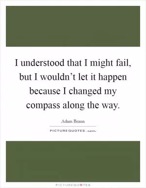 I understood that I might fail, but I wouldn’t let it happen because I changed my compass along the way Picture Quote #1