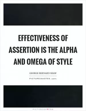 Effectiveness of assertion is the alpha and omega of style Picture Quote #1