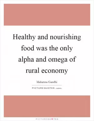 Healthy and nourishing food was the only alpha and omega of rural economy Picture Quote #1