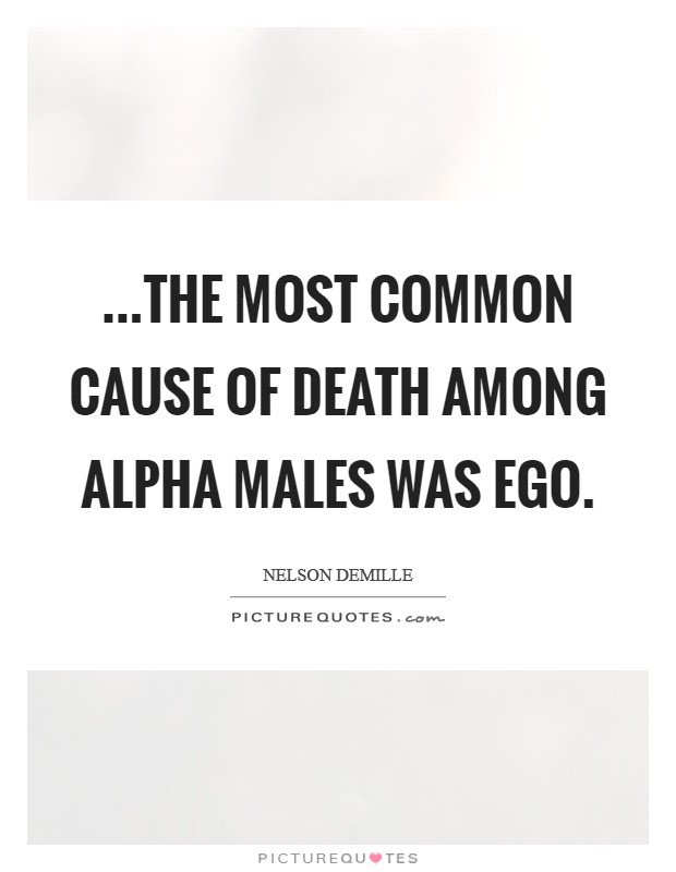 ...the most common cause of death among alpha males was ego Picture Quote #1