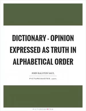 Dictionary - opinion expressed as truth in alphabetical order Picture Quote #1