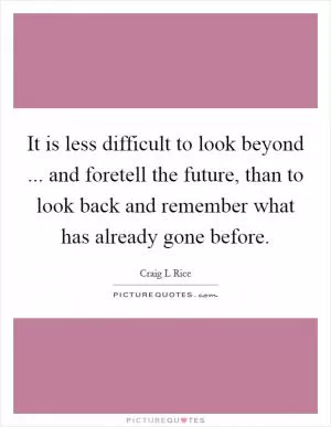 It is less difficult to look beyond ... and foretell the future, than to look back and remember what has already gone before Picture Quote #1