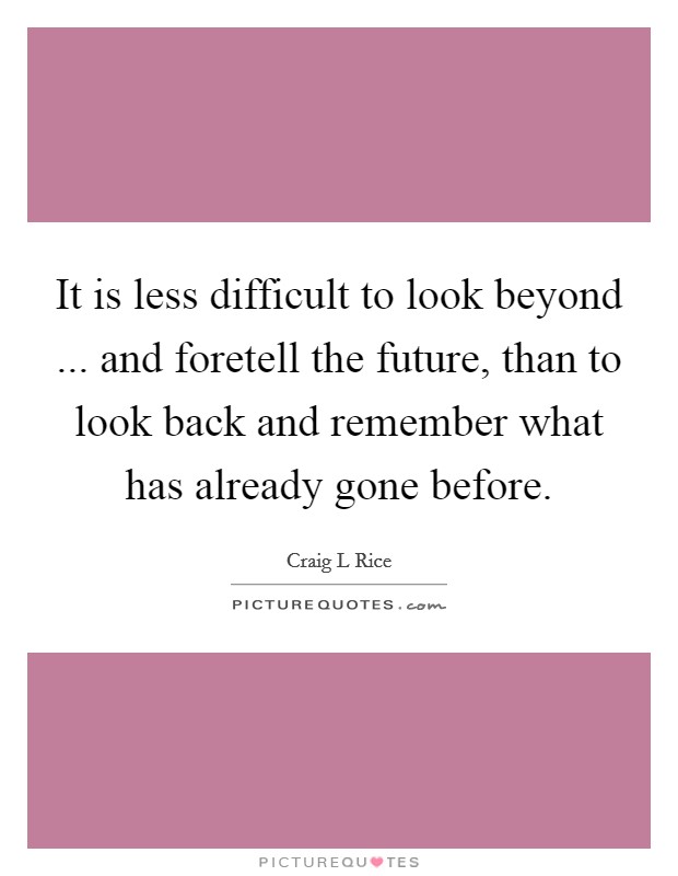 It is less difficult to look beyond ... and foretell the future, than to look back and remember what has already gone before. Picture Quote #1
