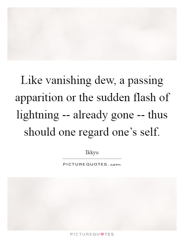 Like vanishing dew, a passing apparition or the sudden flash of lightning -- already gone -- thus should one regard one's self. Picture Quote #1