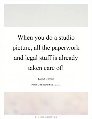 When you do a studio picture, all the paperwork and legal stuff is already taken care of! Picture Quote #1