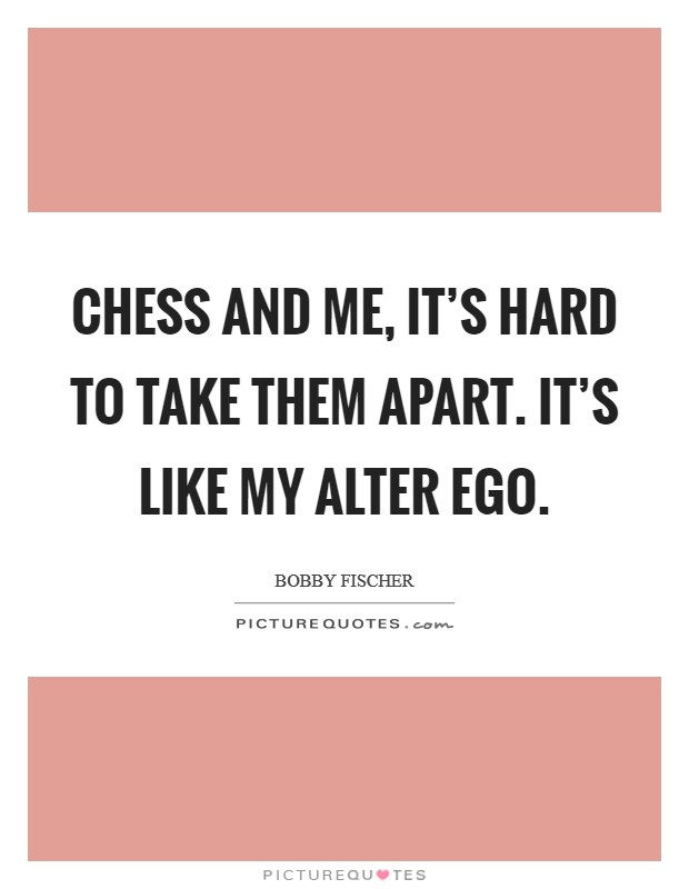 Chess and me, it's hard to take them apart. It's like my alter ego. Picture Quote #1
