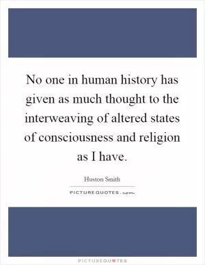 No one in human history has given as much thought to the interweaving of altered states of consciousness and religion as I have Picture Quote #1