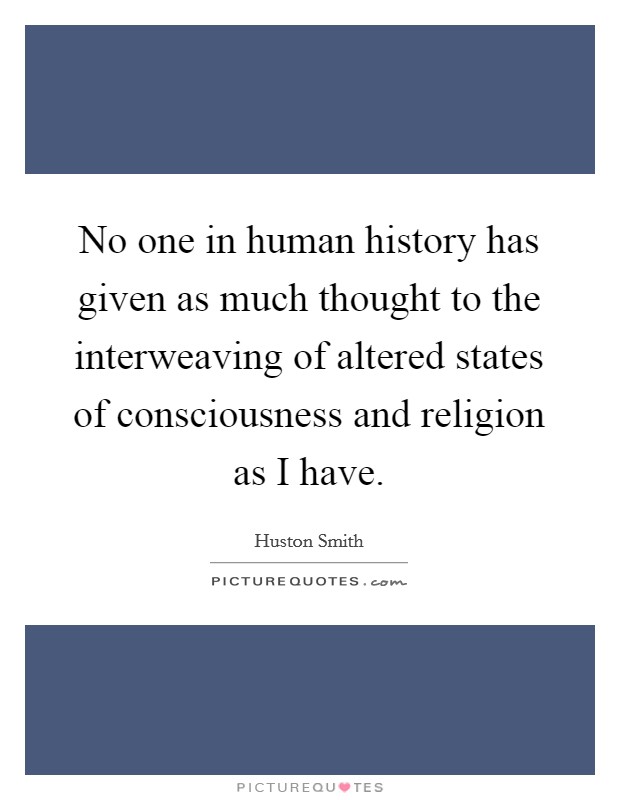No one in human history has given as much thought to the interweaving of altered states of consciousness and religion as I have. Picture Quote #1