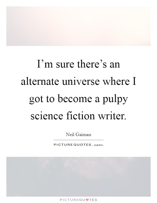 I'm sure there's an alternate universe where I got to become a pulpy science fiction writer. Picture Quote #1