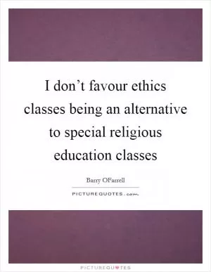 I don’t favour ethics classes being an alternative to special religious education classes Picture Quote #1