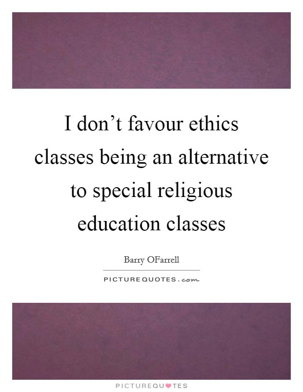 I don't favour ethics classes being an alternative to special religious education classes Picture Quote #1