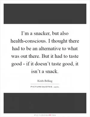 I’m a snacker, but also health-conscious. I thought there had to be an alternative to what was out there. But it had to taste good - if it doesn’t taste good, it isn’t a snack Picture Quote #1
