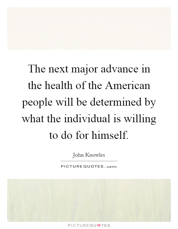 The next major advance in the health of the American people will be determined by what the individual is willing to do for himself. Picture Quote #1