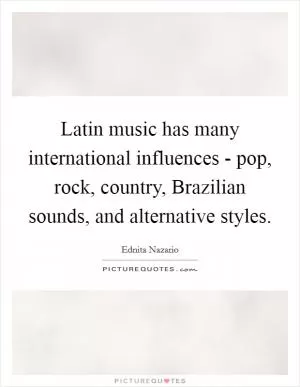 Latin music has many international influences - pop, rock, country, Brazilian sounds, and alternative styles Picture Quote #1