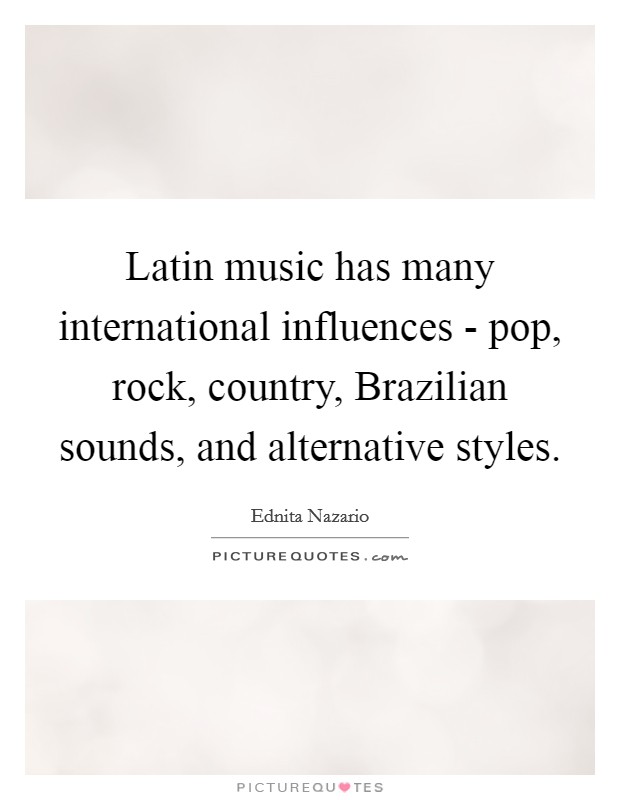 Latin music has many international influences - pop, rock, country, Brazilian sounds, and alternative styles. Picture Quote #1