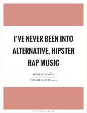 I’ve never been into alternative, hipster rap music Picture Quote #1
