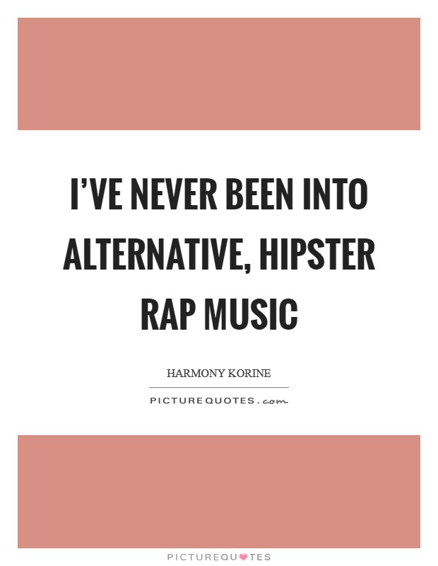 I've never been into alternative, hipster rap music Picture Quote #1