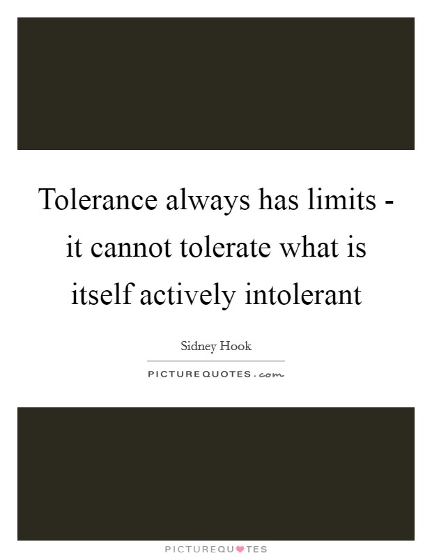 Tolerance always has limits - it cannot tolerate what is itself actively intolerant Picture Quote #1